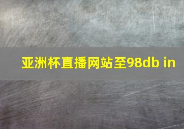 亚洲杯直播网站至98db in